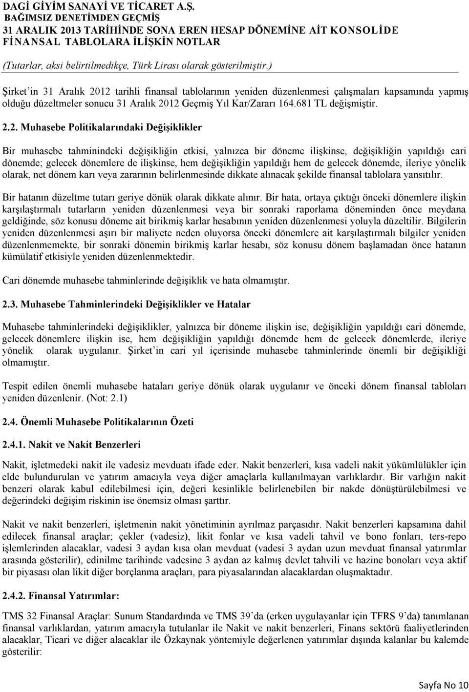 Politikalarındaki Değişiklikler Bir muhasebe tahminindeki değişikliğin etkisi, yalnızca bir döneme ilişkinse, değişikliğin yapıldığı cari dönemde; gelecek dönemlere de ilişkinse, hem değişikliğin