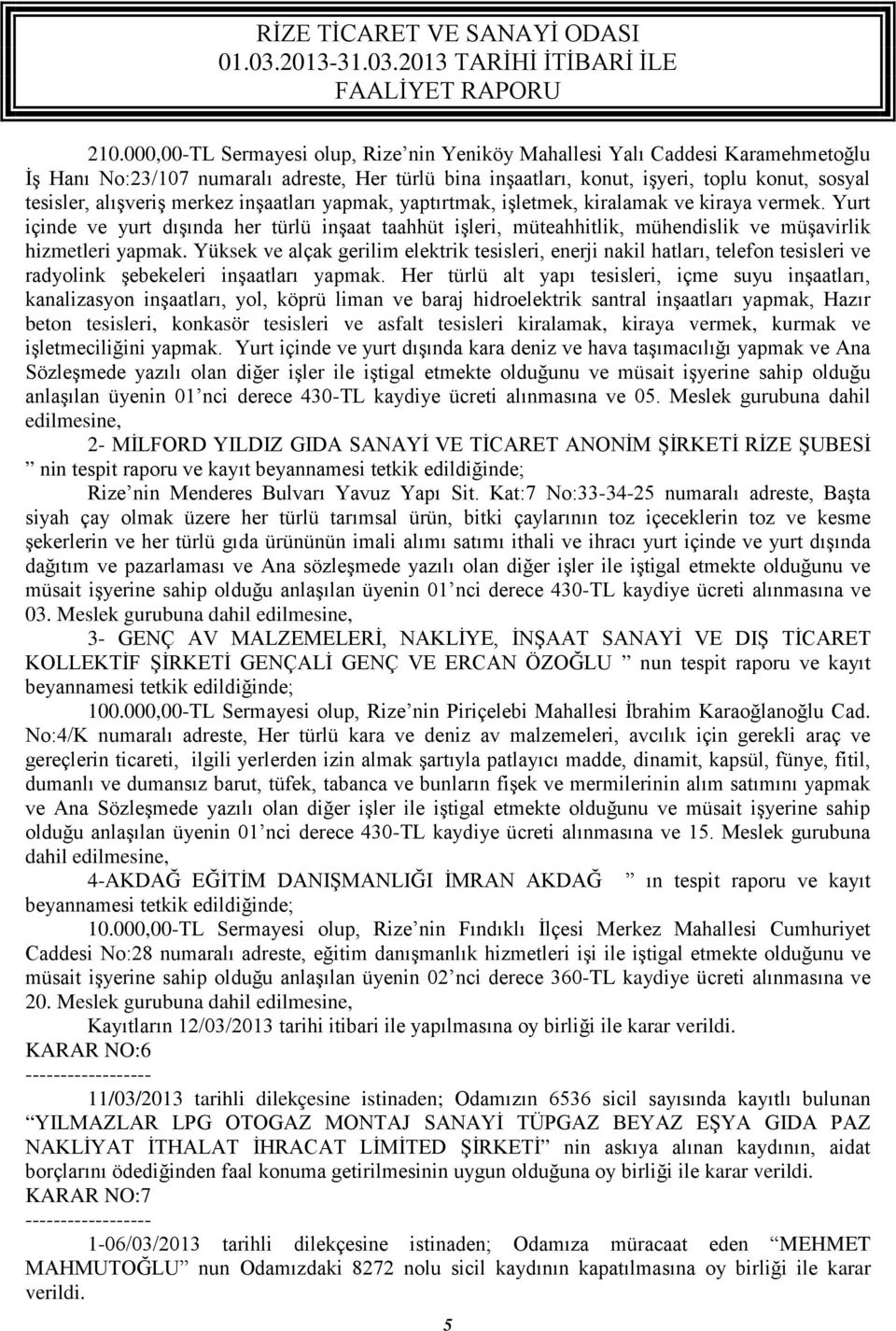 Yurt içinde ve yurt dışında her türlü inşaat taahhüt işleri, müteahhitlik, mühendislik ve müşavirlik hizmetleri yapmak.