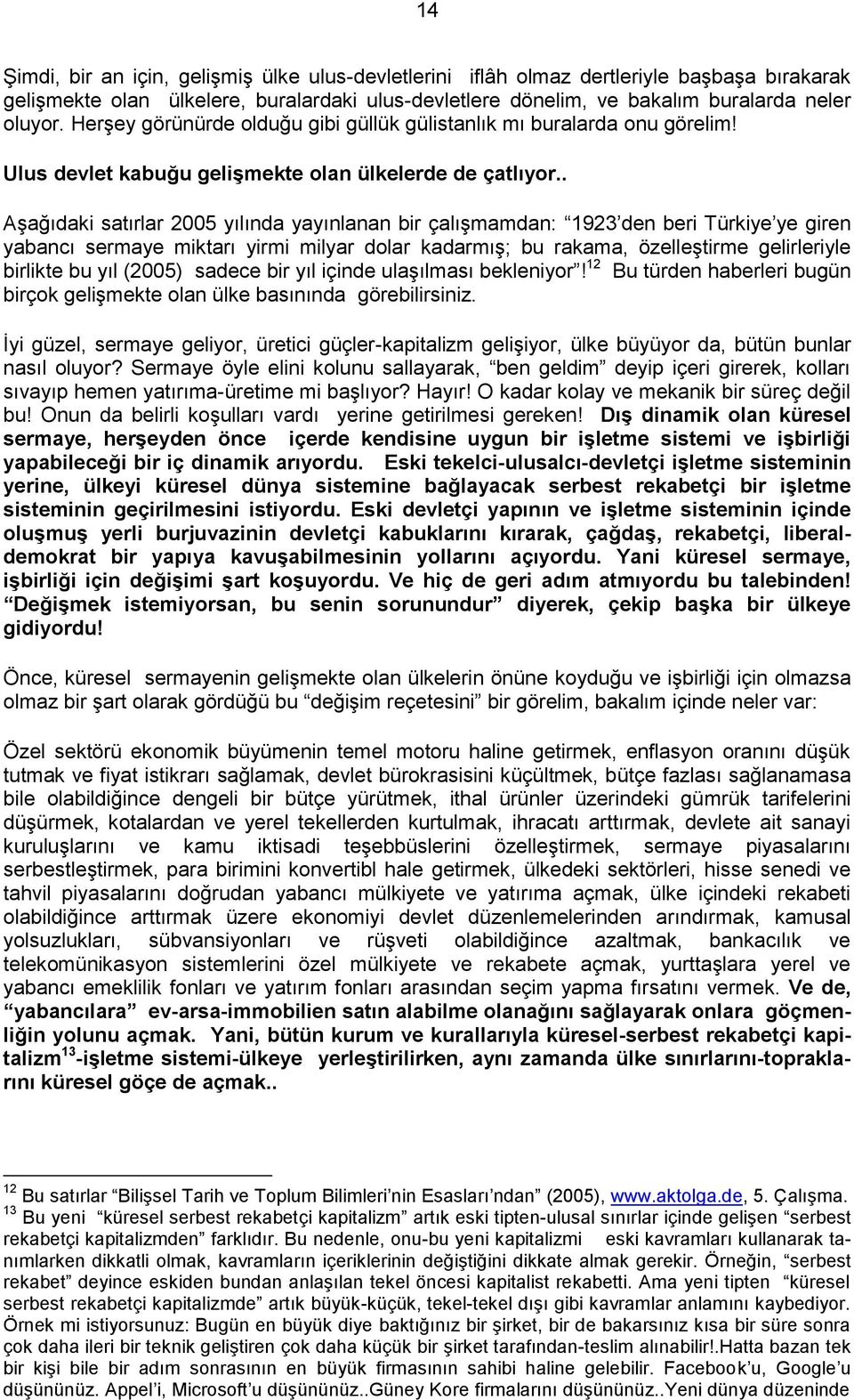 . Aşağıdaki satırlar 2005 yılında yayınlanan bir çalışmamdan: 1923 den beri Türkiye ye giren yabancı sermaye miktarı yirmi milyar dolar kadarmış; bu rakama, özelleştirme gelirleriyle birlikte bu yıl