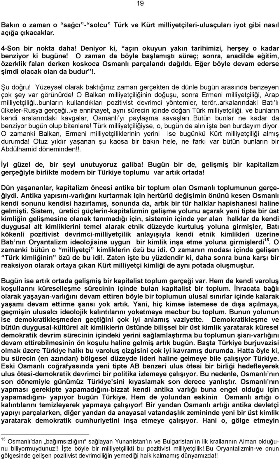 Eğer böyle devam ederse Ģimdi olacak olan da budur!. Şu doğru! Yüzeysel olarak baktığınız zaman gerçekten de dünle bugün arasında benzeyen çok şey var görünürde!