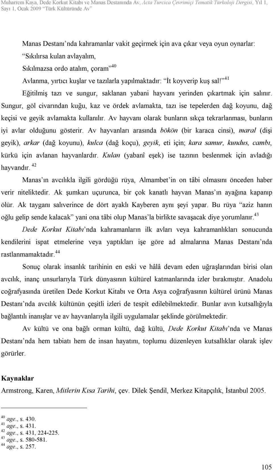 Sungur, göl civarından kuğu, kaz ve ördek avlamakta, tazı ise tepelerden dağ koyunu, dağ keçisi ve geyik avlamakta kullanılır.