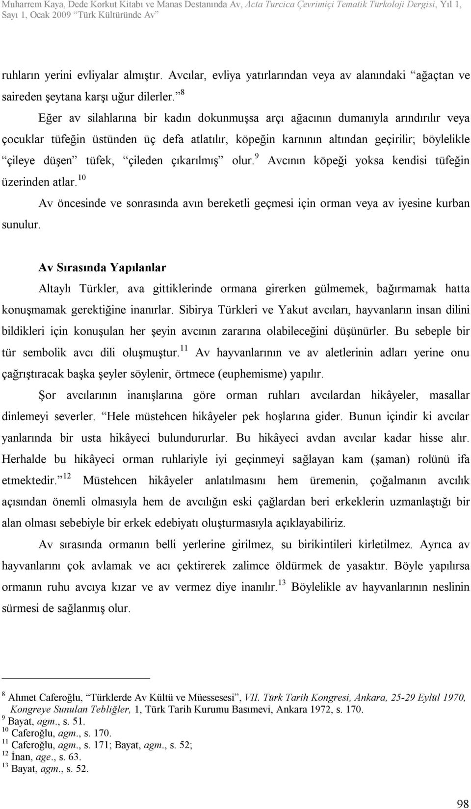 çileden çıkarılmış olur. 9 Avcının köpeği yoksa kendisi tüfeğin üzerinden atlar. 10 Av öncesinde ve sonrasında avın bereketli geçmesi için orman veya av iyesine kurban sunulur.