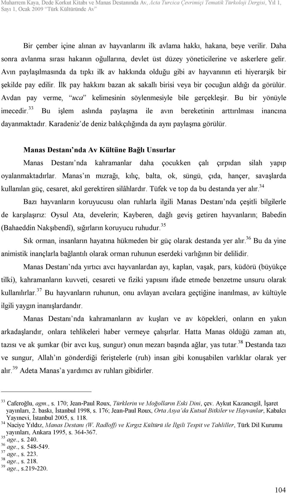 Avdan pay verme, uca kelimesinin söylenmesiyle bile gerçekleşir. Bu bir yönüyle imecedir. 33 Bu işlem aslında paylaşma ile avın bereketinin arttırılması inancına dayanmaktadır.