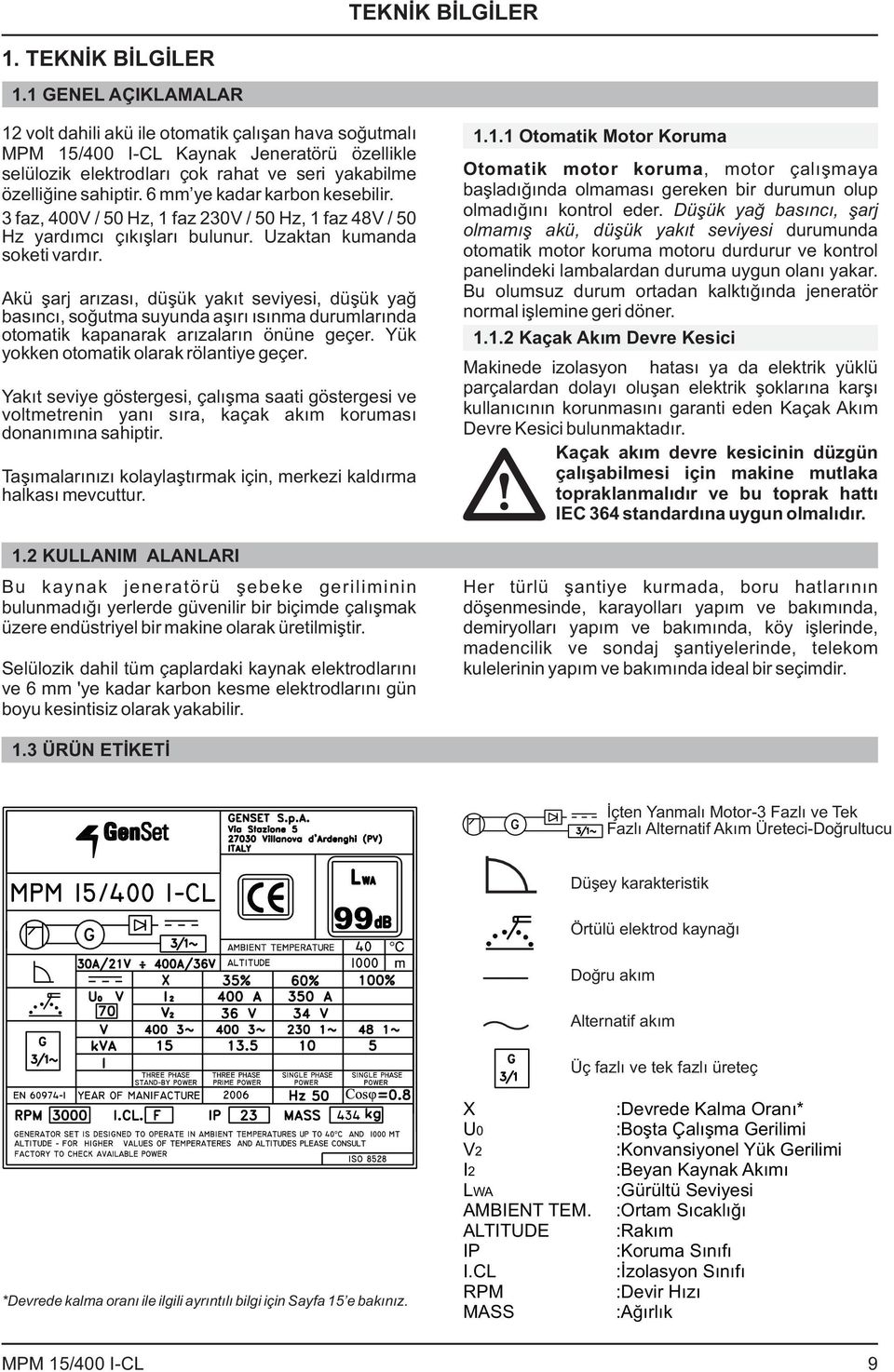 6 mm ye kadar karbon kesebilir. 3 faz, 400V / 50 Hz, 1 faz 230V / 50 Hz, 1 faz 48V / 50 Hz yardımcı çıkışları bulunur. Uzaktan kumanda soketi vardır.