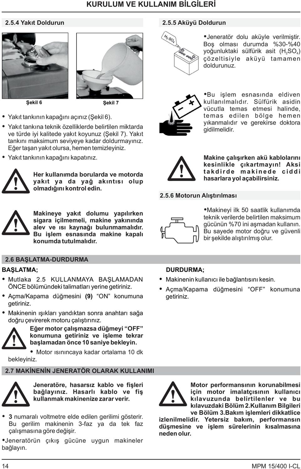 Yakıt tankına teknik özelliklerde belirtilen miktarda ve türde iyi kalitede yakıt koyunuz (Şekil 7). Yakıt tankını maksimum seviyeye kadar doldurmayınız. Eğer taşan yakıt olursa, hemen temizleyiniz.