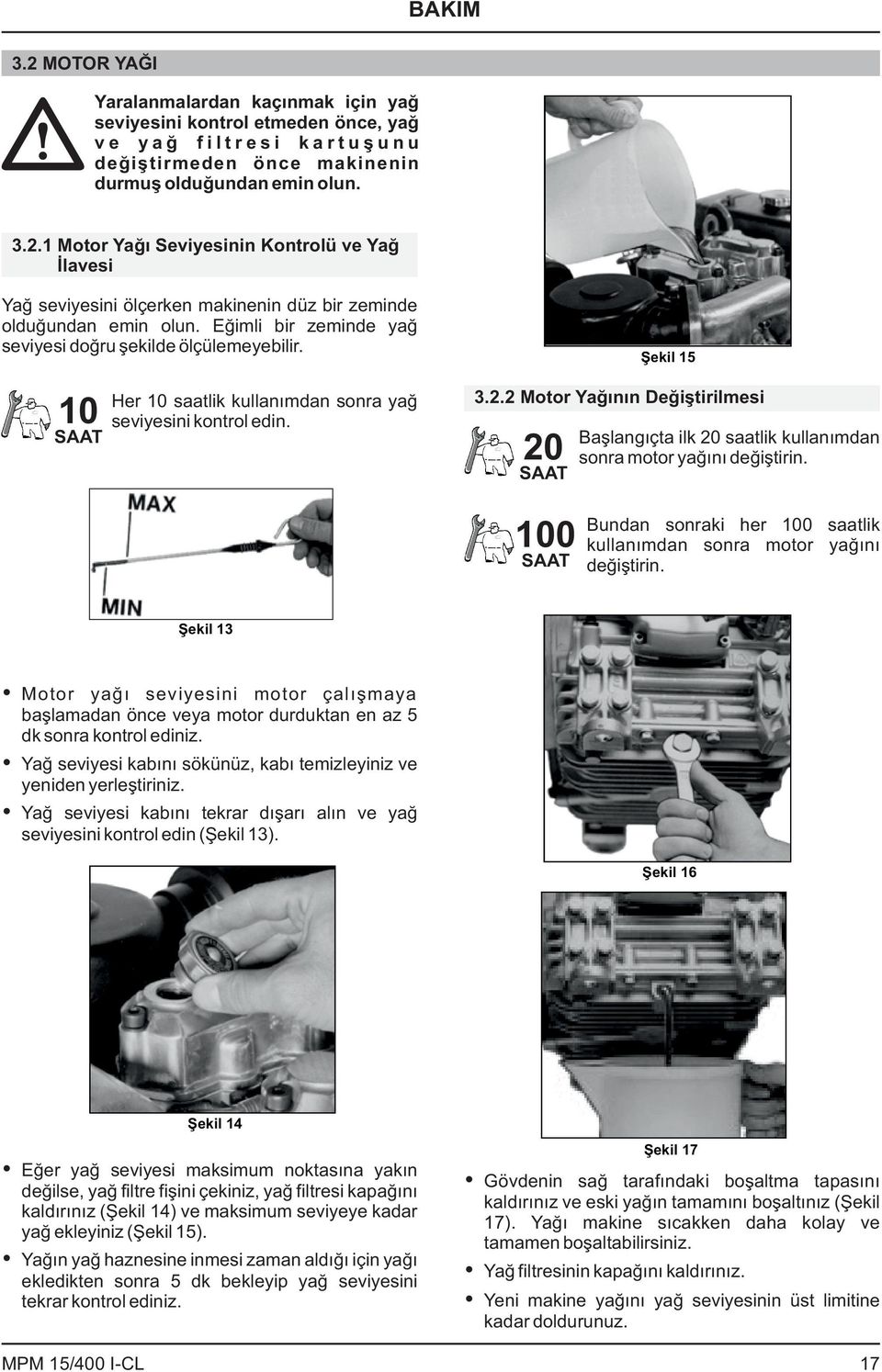 2 Motor Yağının Değiştirilmesi 20 SAAT Başlangıçta ilk 20 saatlik kullanımdan sonra motor yağını değiştirin. sonraki her 100 100 Bundan kullanımdan sonra motor SAAT değiştirin.