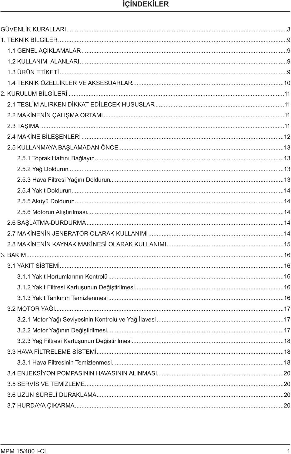 ..13 2.5.2 Yağ Doldurun...13 2.5.3 Hava Filtresi Yağını Doldurun...13 2.5.4 Yakıt Doldurun...14 2.5.5 Aküyü Doldurun...14 2.5.6 Motorun Alıştırılması...14 2.6 BAŞLATMA-DURDURMA...14 2.7 MAKİNENİN JENERATÖR OLARAK KULLANIMI.