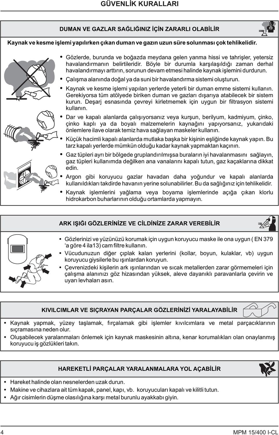 Böyle bir durumla karşılaşıldığı zaman derhal havalandırmayı arttırın, sorunun devam etmesi halinde kaynak işlemini durdurun. Çalışma alanında doğal ya da suni bir havalandırma sistemi oluşturun.