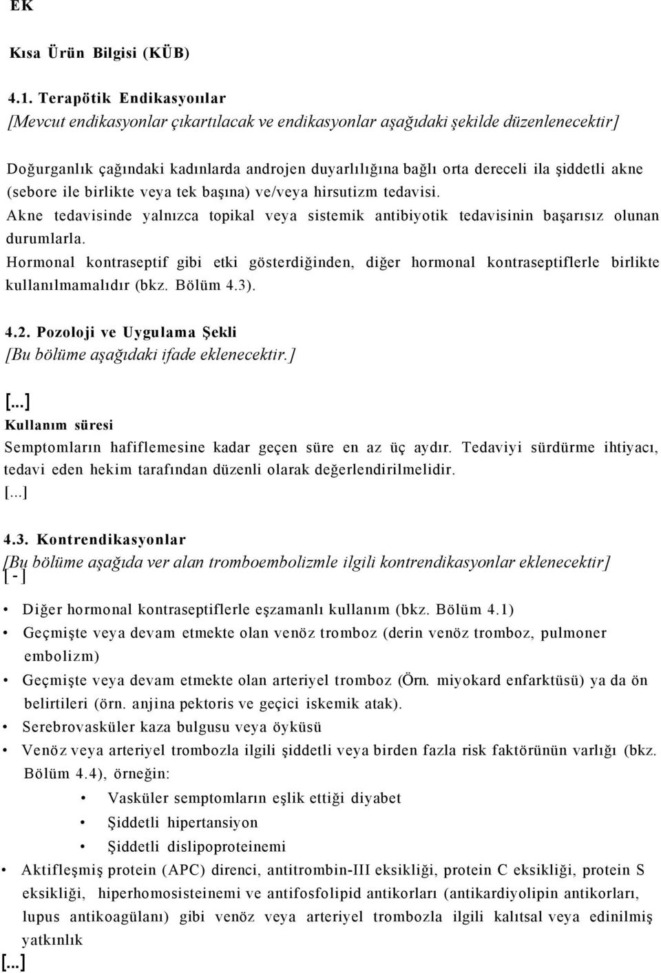 şiddetli akne (sebore ile birlikte veya tek başına) ve/veya hirsutizm tedavisi. Akne tedavisinde yalnızca topikal veya sistemik antibiyotik tedavisinin başarısız olunan durumlarla.