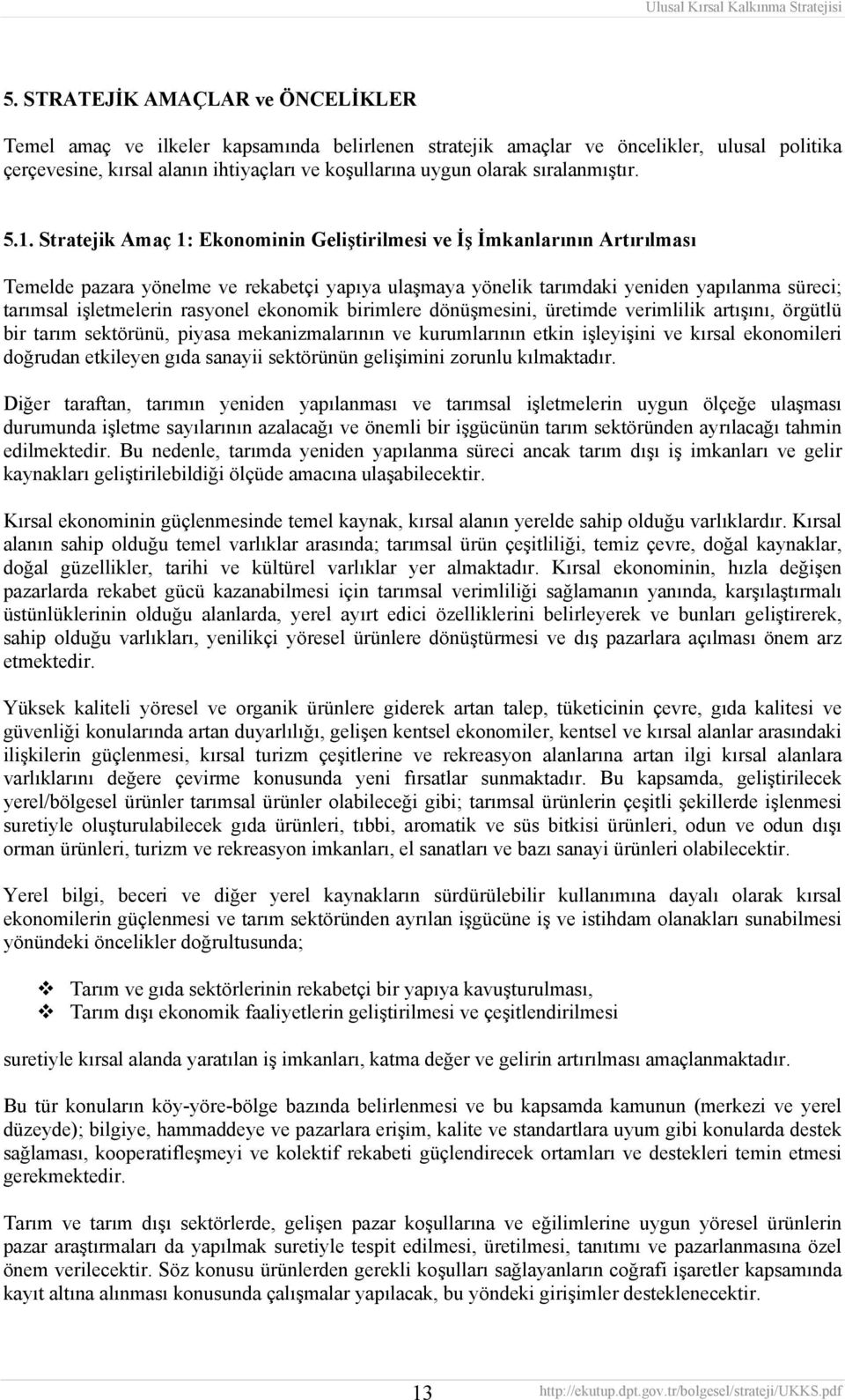 Stratejik Amaç 1: Ekonominin Geliştirilmesi ve İş İmkanlarının Artırılması Temelde pazara yönelme ve rekabetçi yapıya ulaşmaya yönelik tarımdaki yeniden yapılanma süreci; tarımsal işletmelerin