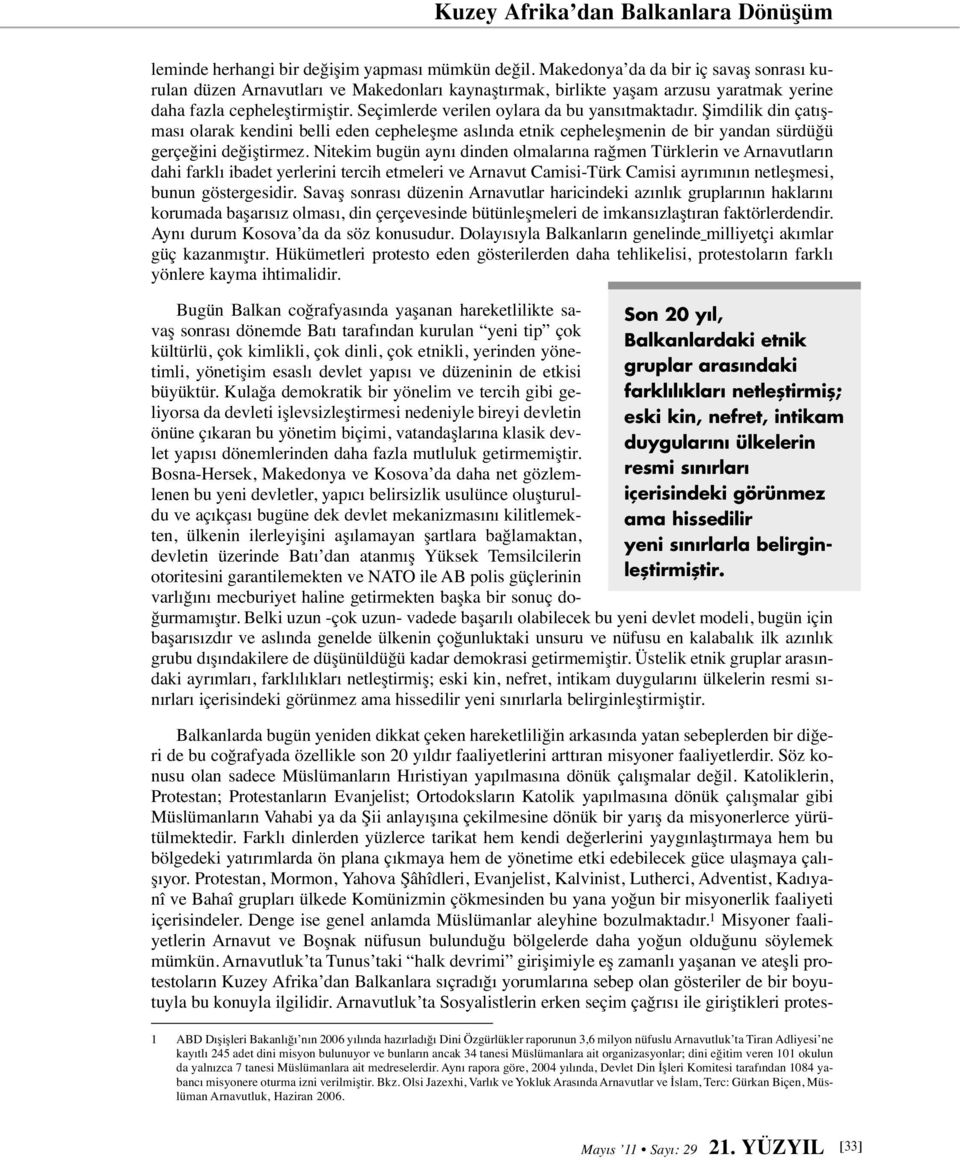 Seçimlerde verilen oylara da bu yansıtmaktadır. Şimdilik din çatışması olarak kendini belli eden cepheleşme aslında etnik cepheleşmenin de bir yandan sürdüğü gerçeğini değiştirmez.