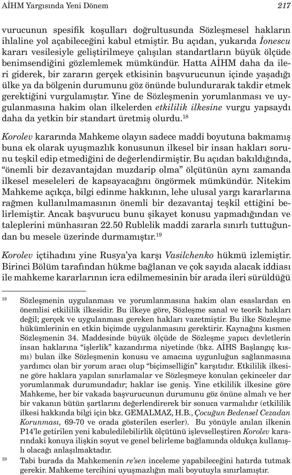 Hatta AİHM daha da ileri giderek, bir zararın gerçek etkisinin başvurucunun içinde yaşadığı ülke ya da bölgenin durumunu göz önünde bulundurarak takdir etmek gerektiğini vurgulamıştır.