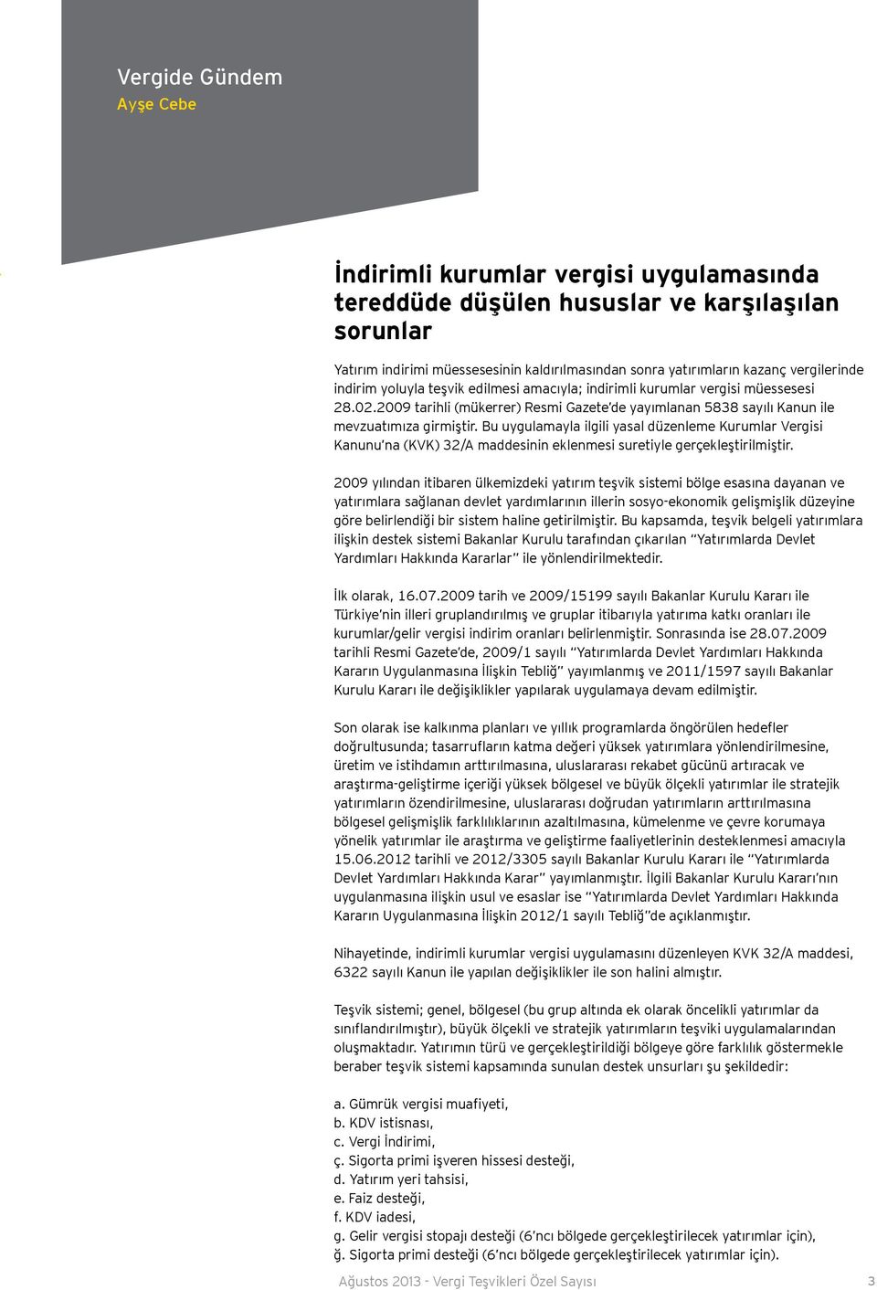 Bu uygulamayla ilgili yasal düzenleme Kurumlar Vergisi Kanunu na (KVK) 32/A maddesinin eklenmesi suretiyle gerçekleştirilmiştir.