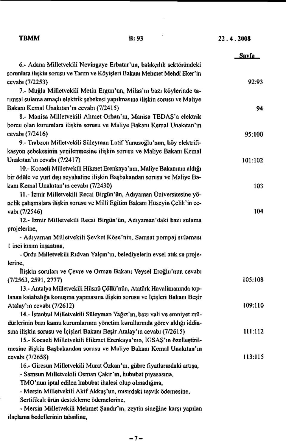 - Manisa Milletvekili Ahmet Orhan'ın, Manisa TEDAŞ'a elektrik borcu olan kurumlara ilişkin sorusu ve Maliye Bakanı Kemal Unakıtan'm cevabı(7/2416) 95:100 9.