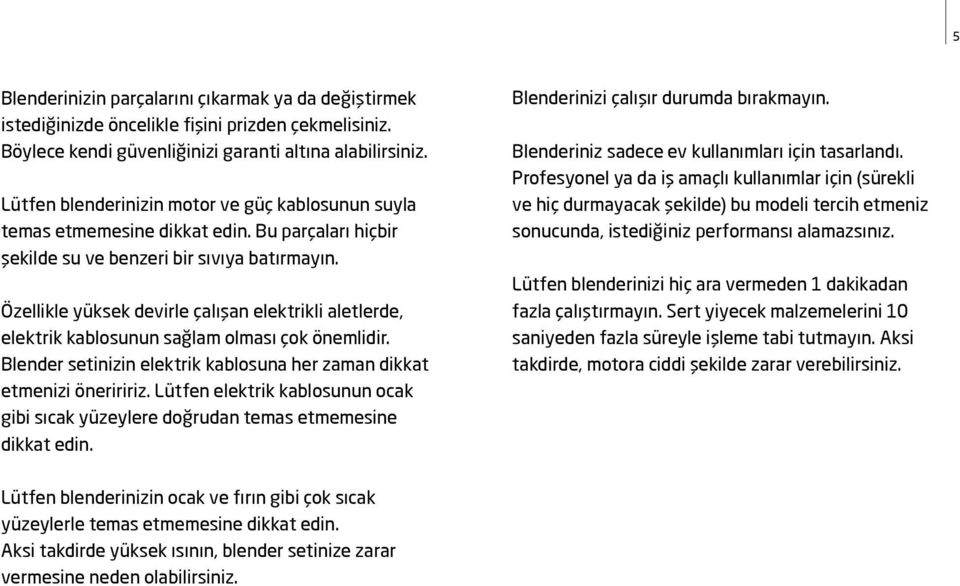 Özellikle yüksek devirle çalışan elektrikli aletlerde, elektrik kablosunun sağlam olması çok önemlidir. Blender setinizin elektrik kablosuna her zaman dikkat etmenizi öneriririz.