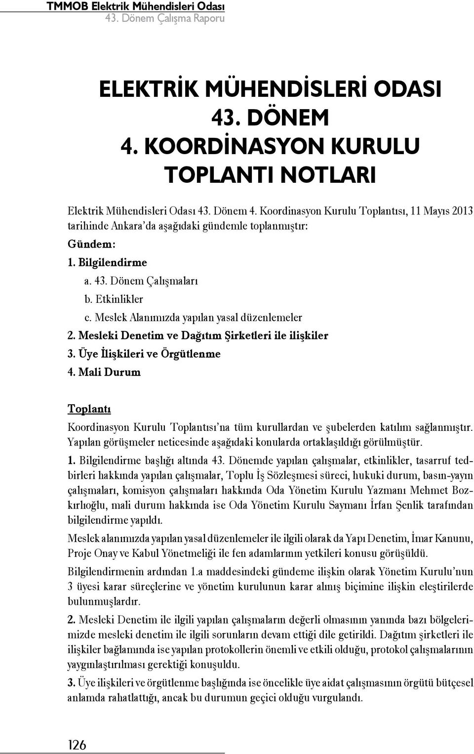 Mali Durum Toplantı Koordinasyon Kurulu Toplantısı na tüm kurullardan ve şubelerden katılım sağlanmıştır. Yapılan görüşmeler neticesinde aşağıdaki konularda ortaklaşıldığı görülmüştür. 1.