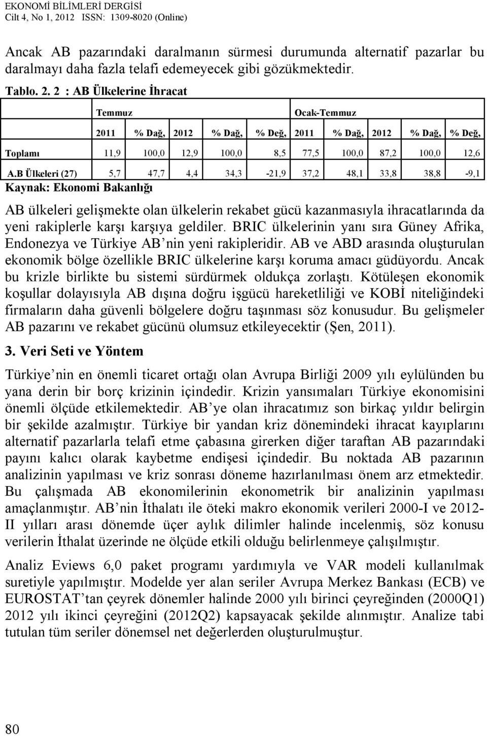 B Ülkeler (27) 5,7 47,7 4,4 34,3-21,9 37,2 48,1 33,8 38,8-9,1 Kaynak: Ekonom Bakanlığı AB ülkeler gelşmeke olan ülkelern rekabe gücü kazanmasıyla hracalarında da yen rakplerle karşı karşıya geldler.