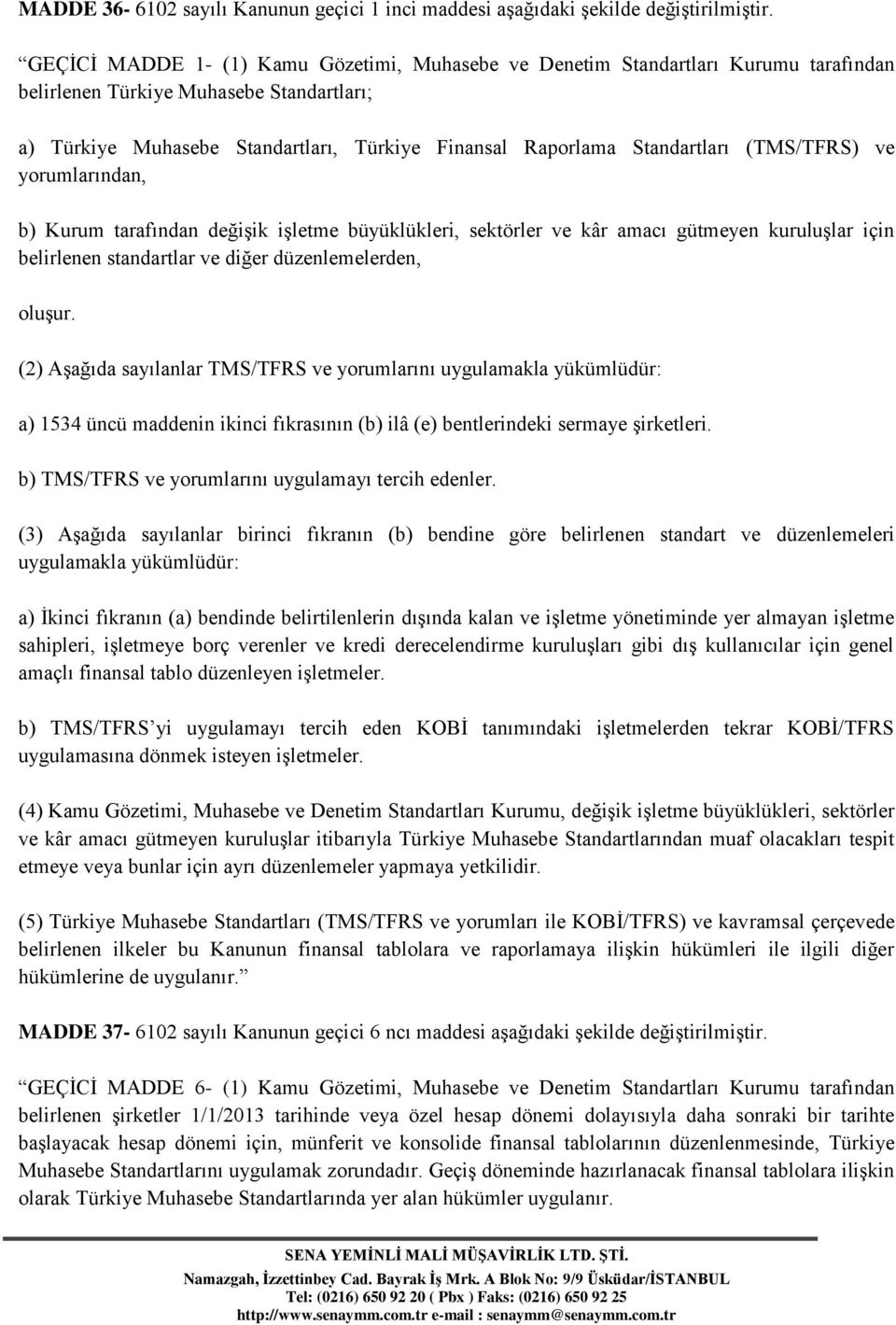 Standartları (TMS/TFRS) ve yorumlarından, b) Kurum tarafından değişik işletme büyüklükleri, sektörler ve kâr amacı gütmeyen kuruluşlar için belirlenen standartlar ve diğer düzenlemelerden, oluşur.