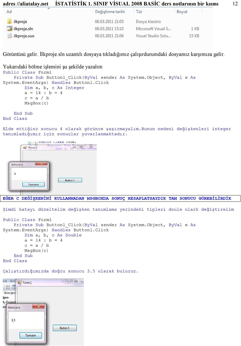 Yukarıdaki bölme iģlemini Ģu Ģekilde yazalım Dim a, b, c As Integer a = 14 : b = 4 c = a / b MsgBox(c) Elde ettiğinz sonucu 4 olarak görünce ĢaĢırmayalım.