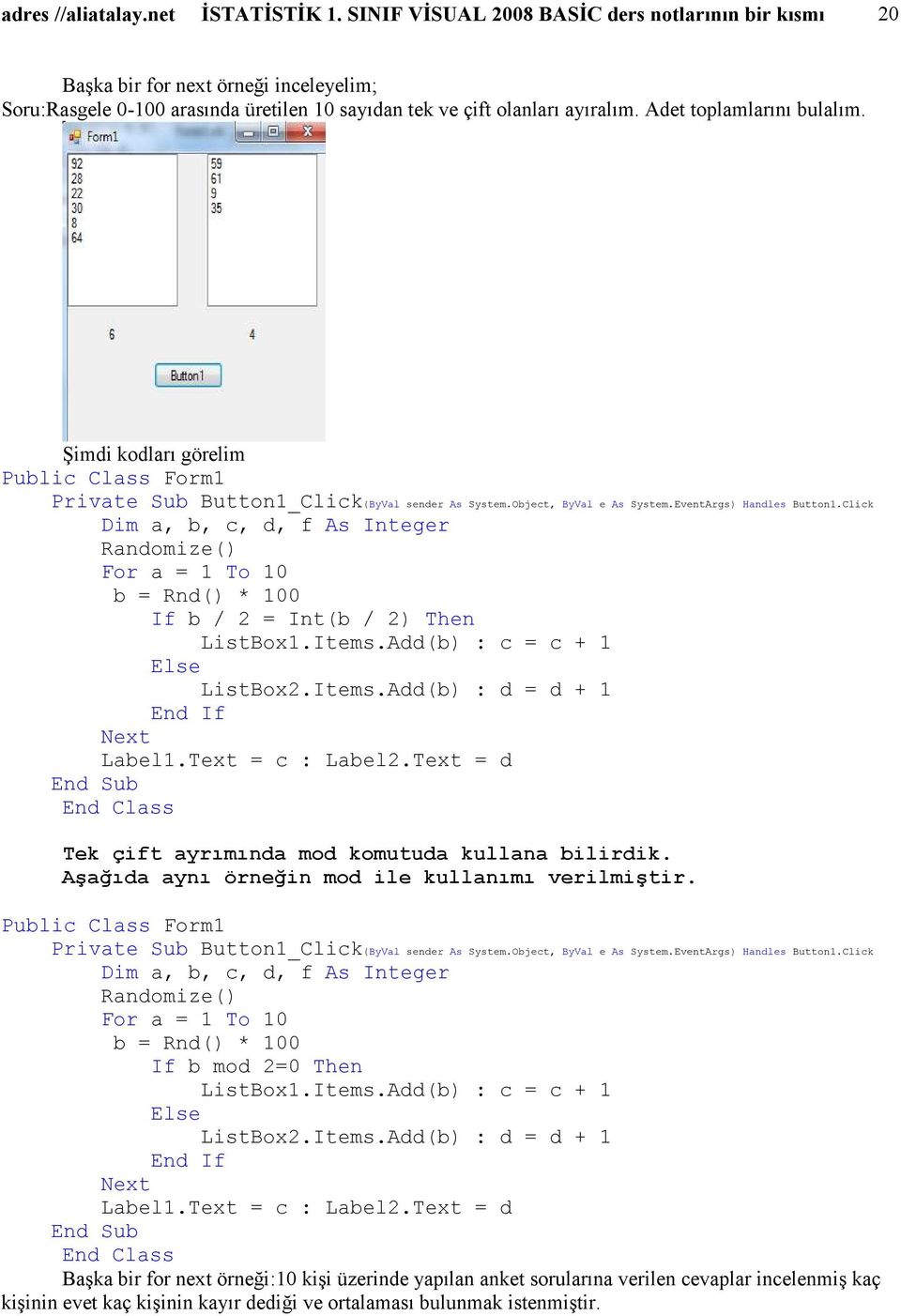 ġimdi kodları görelim Dim a, b, c, d, f As Integer For a = 1 To 10 b = Rnd() * 100 If b / 2 = Int(b / 2) Then ListBox1.Items.Add(b) : c = c + 1 Else ListBox2.Items.Add(b) : d = d + 1 Label1.