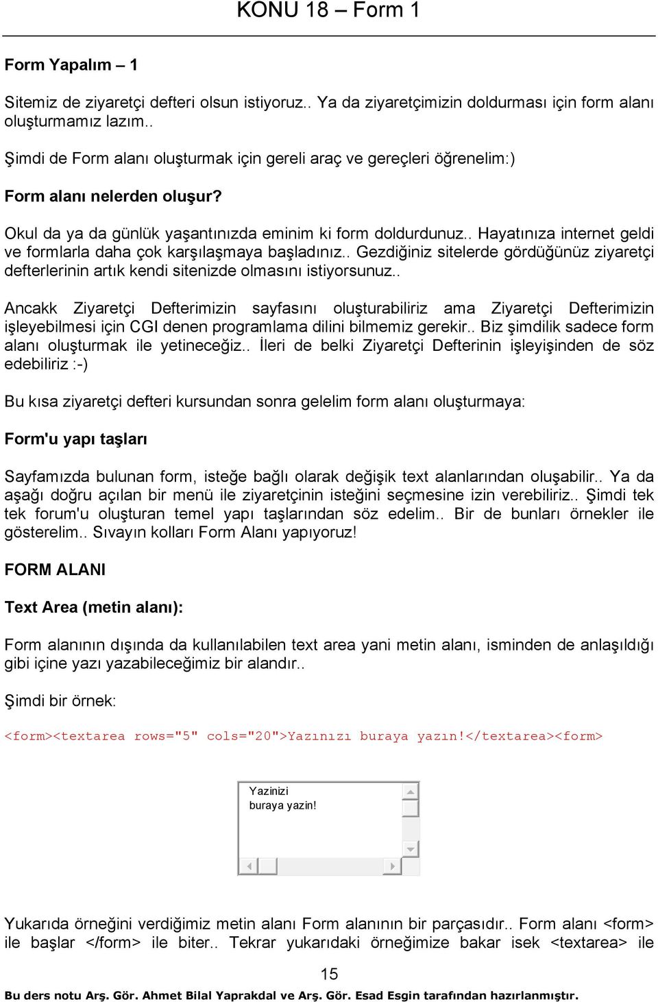 . Hayatınıza internet geldi ve formlarla daha çok karşılaşmaya başladınız.. Gezdiğiniz sitelerde gördüğünüz ziyaretçi defterlerinin artık kendi sitenizde olmasını istiyorsunuz.