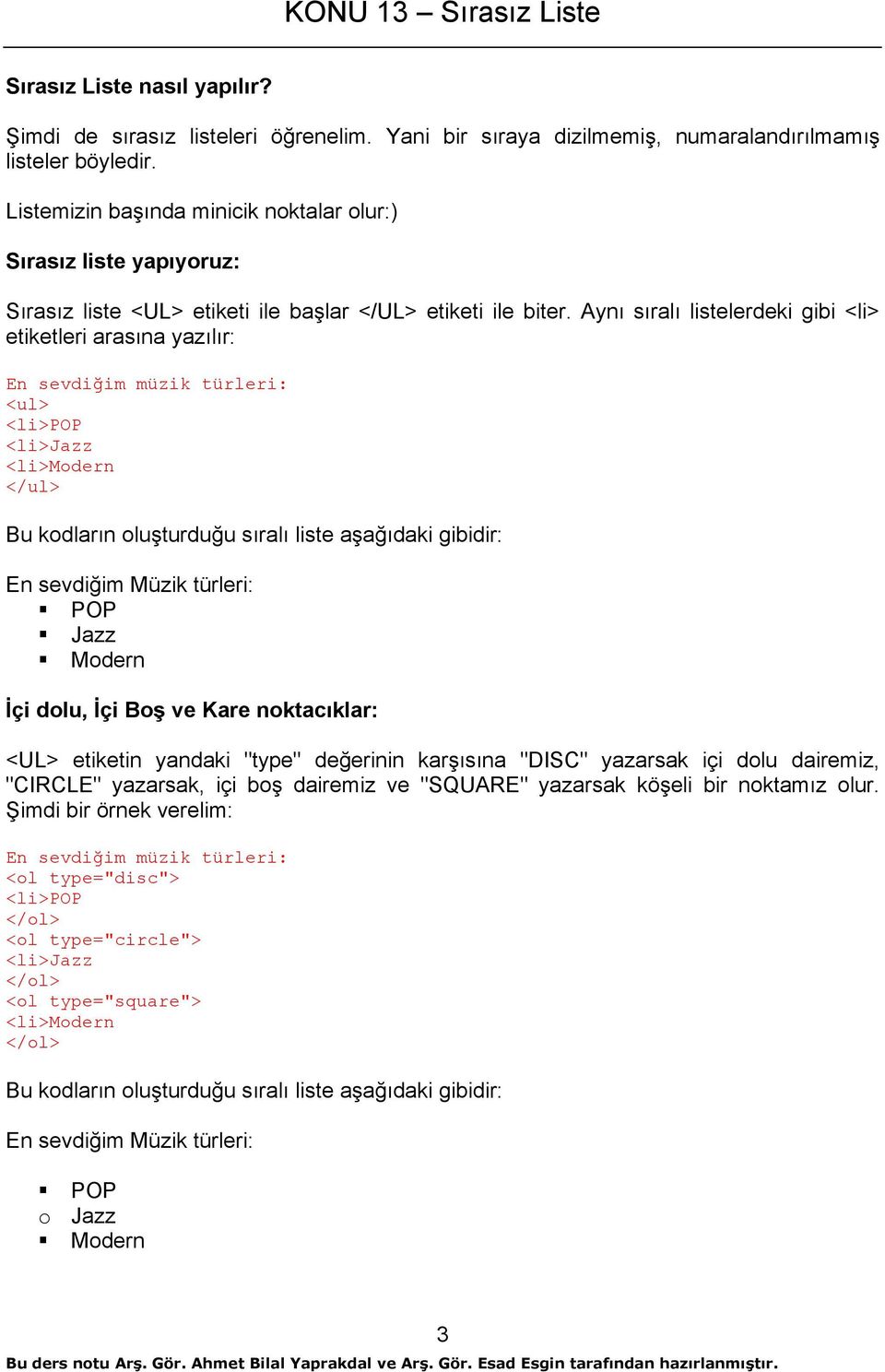 Aynı sıralı listelerdeki gibi <li> etiketleri arasına yazılır: En sevdiğim müzik türleri: <ul> <li>pop <li>jazz <li>modern </ul> Bu kodların oluşturduğu sıralı liste aşağıdaki gibidir: En sevdiğim