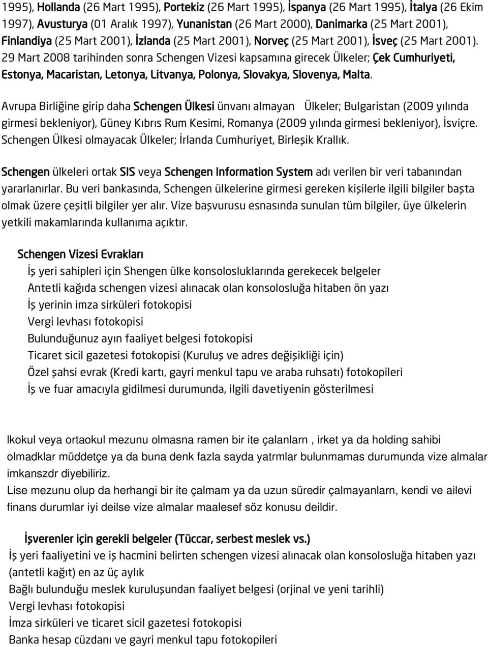 29 Mart 2008 tarihinden sonra Schengen Vizesi kapsamına girecek Ülkeler; Çek Cumhuriyeti, Estonya, Macaristan, Letonya, Litvanya, Polonya, Slovakya, Slovenya, Malta.