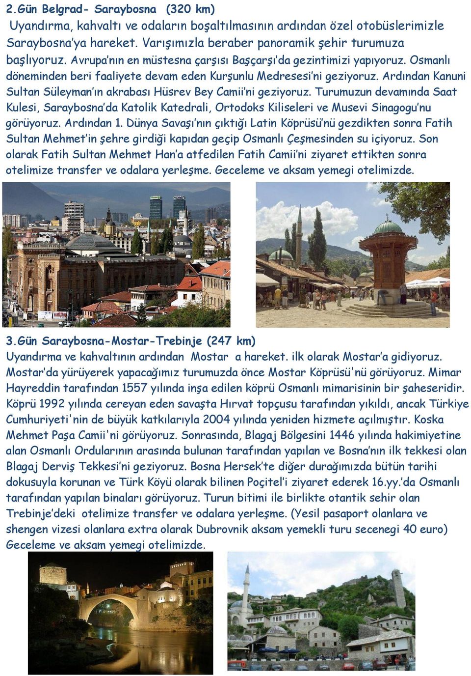 Ardından Kanuni Sultan Süleyman ın akrabası Hüsrev Bey Camii ni geziyoruz. Turumuzun devamında Saat Kulesi, Saraybosna da Katolik Katedrali, Ortodoks Kiliseleri ve Musevi Sinagogu nu görüyoruz.