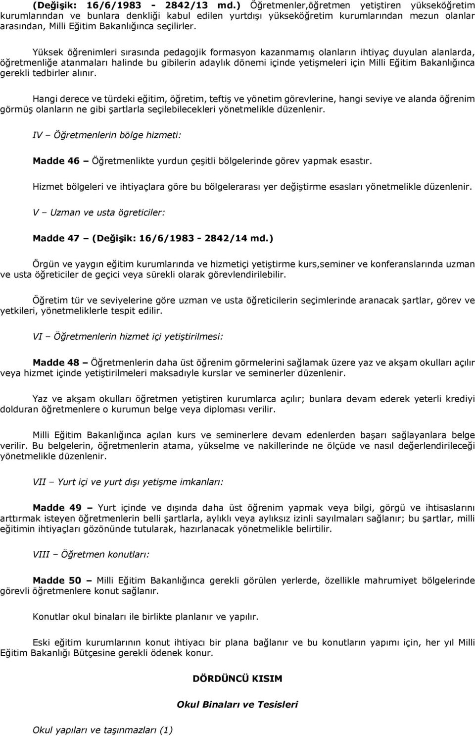 Yüksek öğrenimleri sırasında pedagojik formasyon kazanmamış olanların ihtiyaç duyulan alanlarda, öğretmenliğe atanmaları halinde bu gibilerin adaylık dönemi içinde yetişmeleri için Milli Eğitim