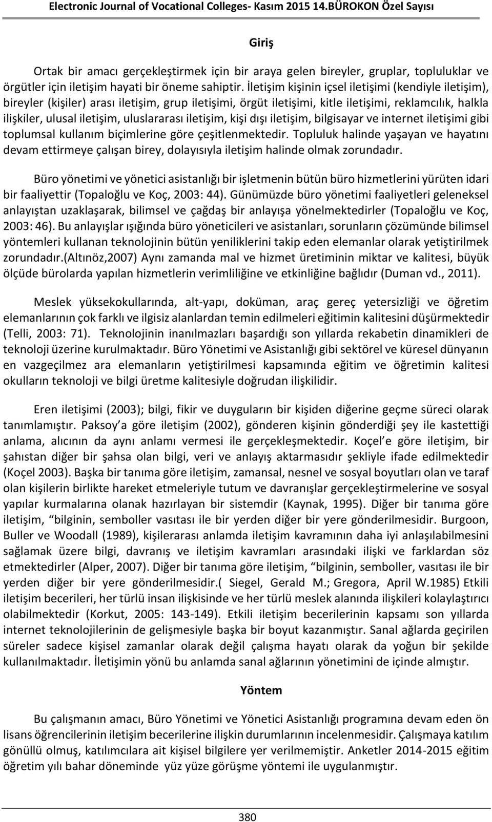 iletişim, kişi dışı iletişim, bilgisayar ve internet iletişimi gibi toplumsal kullanım biçimlerine göre çeşitlenmektedir.