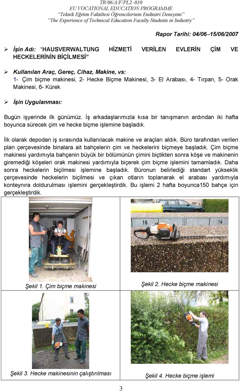 İş arkadaşlarımızla kısa bir tanışmanın ardından iki hafta boyunca sürecek çim ve hecke biçme işlemine başladık. İlk olarak depodan iş sırasında kullanılacak makine ve araçları aldık.