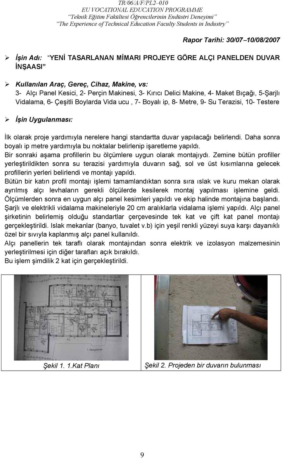 standartta duvar yapılacağı belirlendi. Daha sonra boyalı ip metre yardımıyla bu noktalar belirlenip işaretleme yapıldı. Bir sonraki aşama profillerin bu ölçümlere uygun olarak montajıydı.