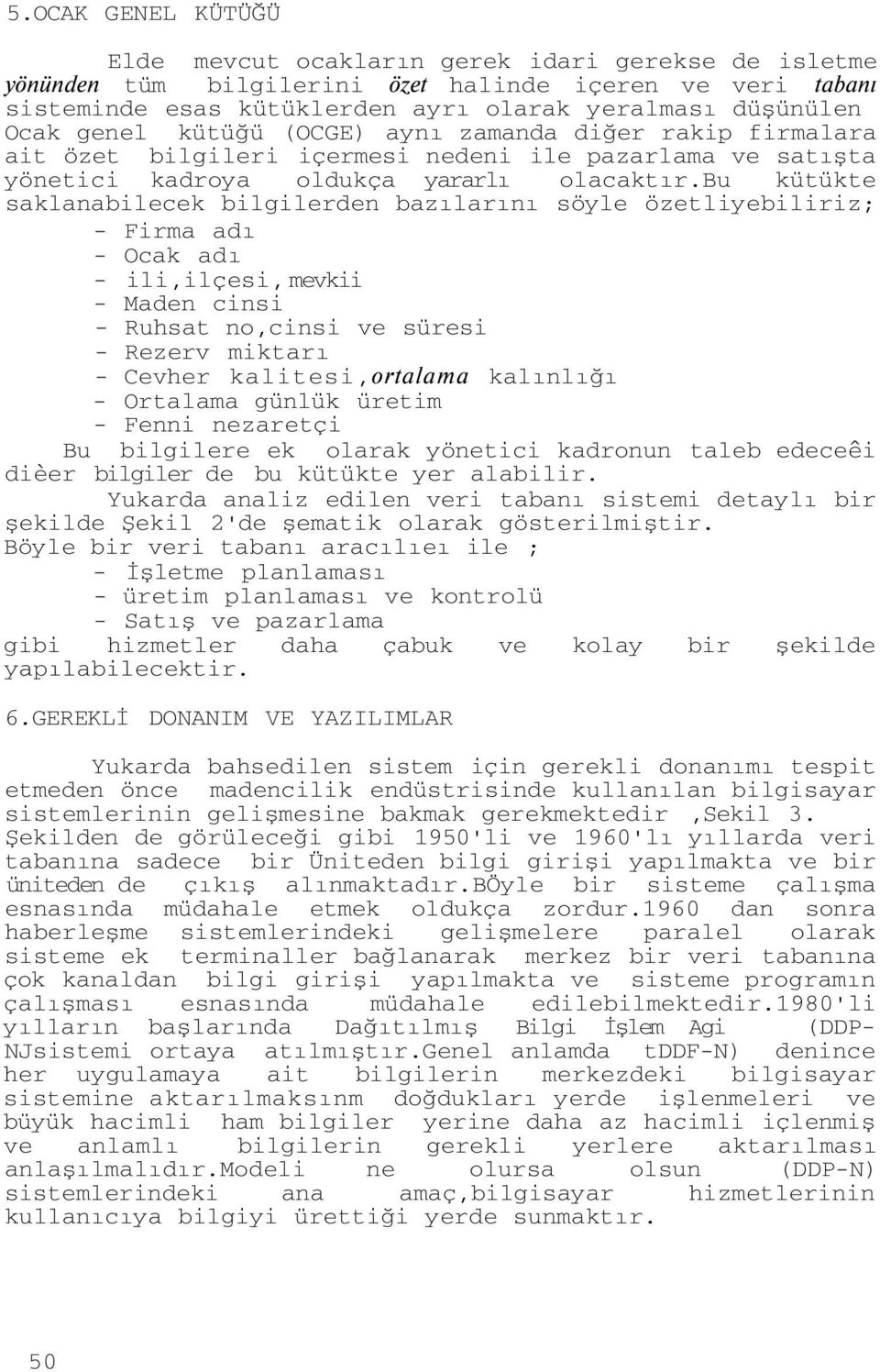 bu kütükte saklanabilecek bilgilerden bazılarını söyle özetliyebiliriz; - Firma adı - Ocak adı - ili,ilçesi, mevkii - Maden cinsi - Ruhsat no,cinsi ve süresi - Rezerv miktarı - Cevher