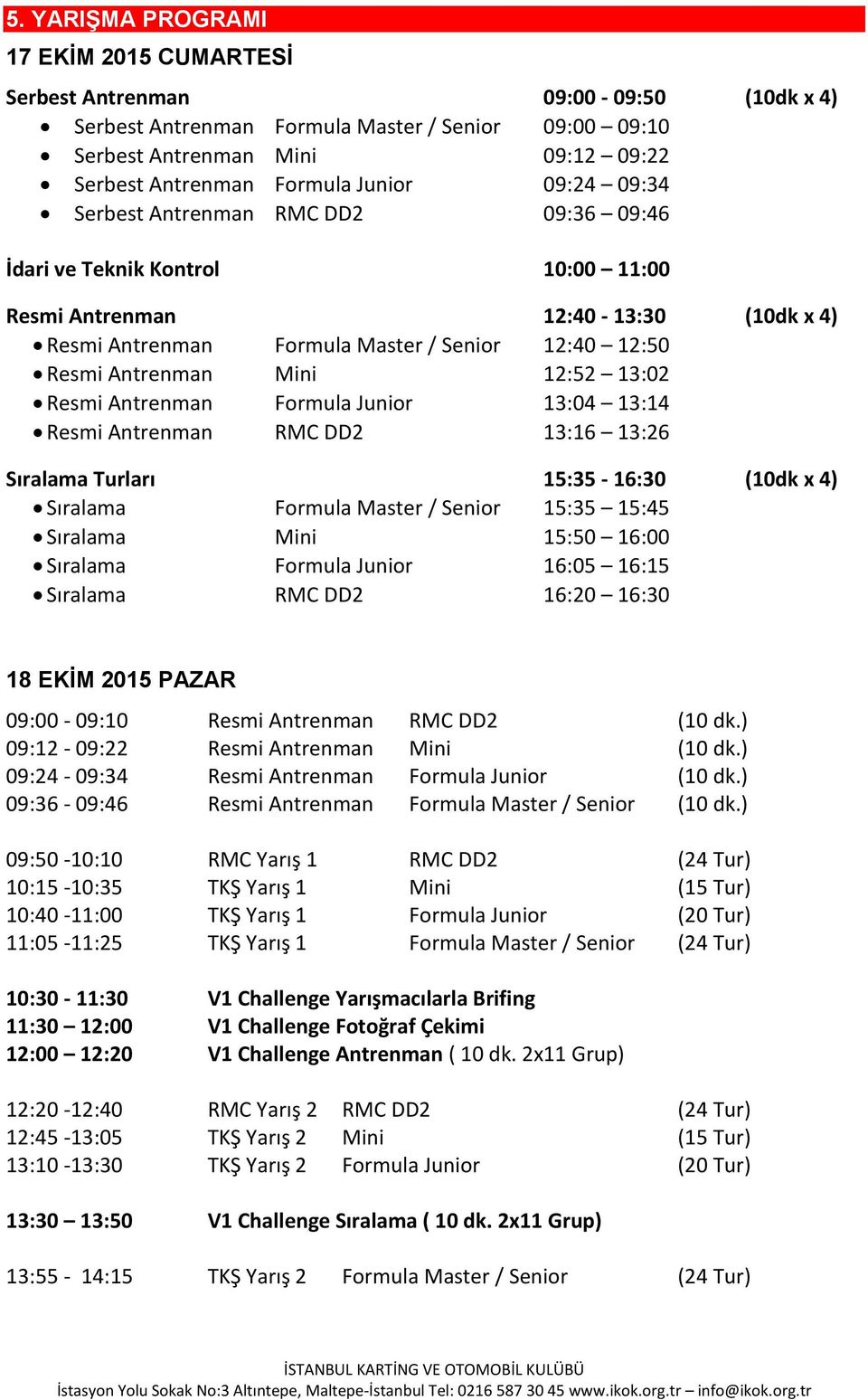 Mini 12:52 13:02 Resmi Antrenman Formula Junior 13:04 13:14 Resmi Antrenman RMC DD2 13:16 13:26 Sıralama Turları 15:35-16:30 (10dk x 4) Sıralama Formula Master / Senior 15:35 15:45 Sıralama Mini