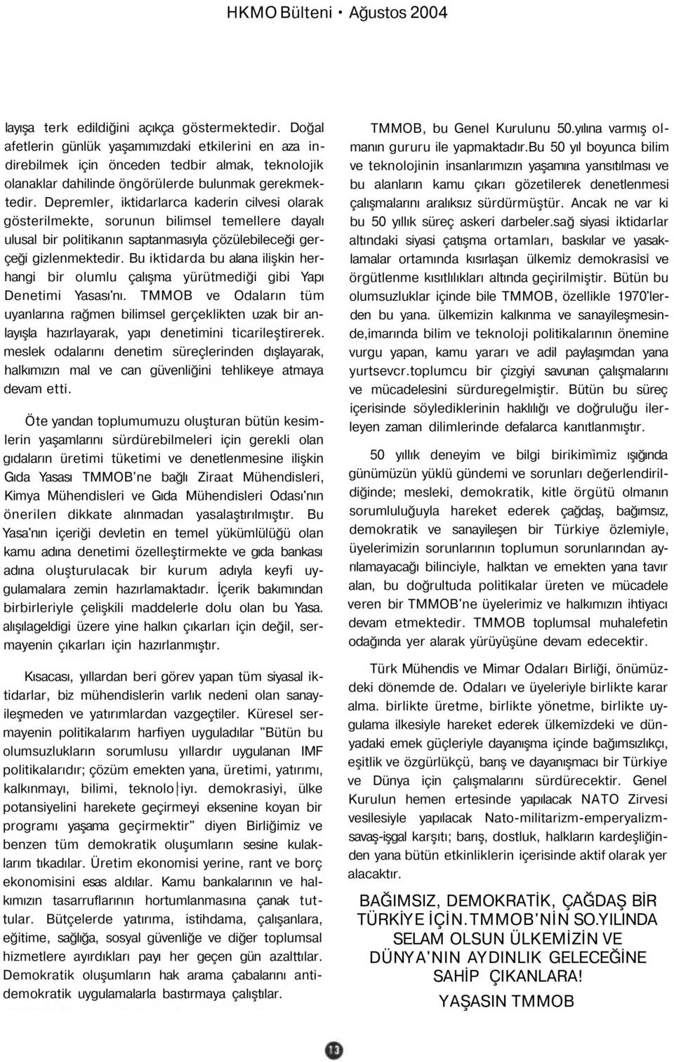 Depremler, iktidarlarca kaderin cilvesi olarak gösterilmekte, sorunun bilimsel temellere dayalı ulusal bir politikanın saptanmasıyla çözülebileceği gerçeği gizlenmektedir.