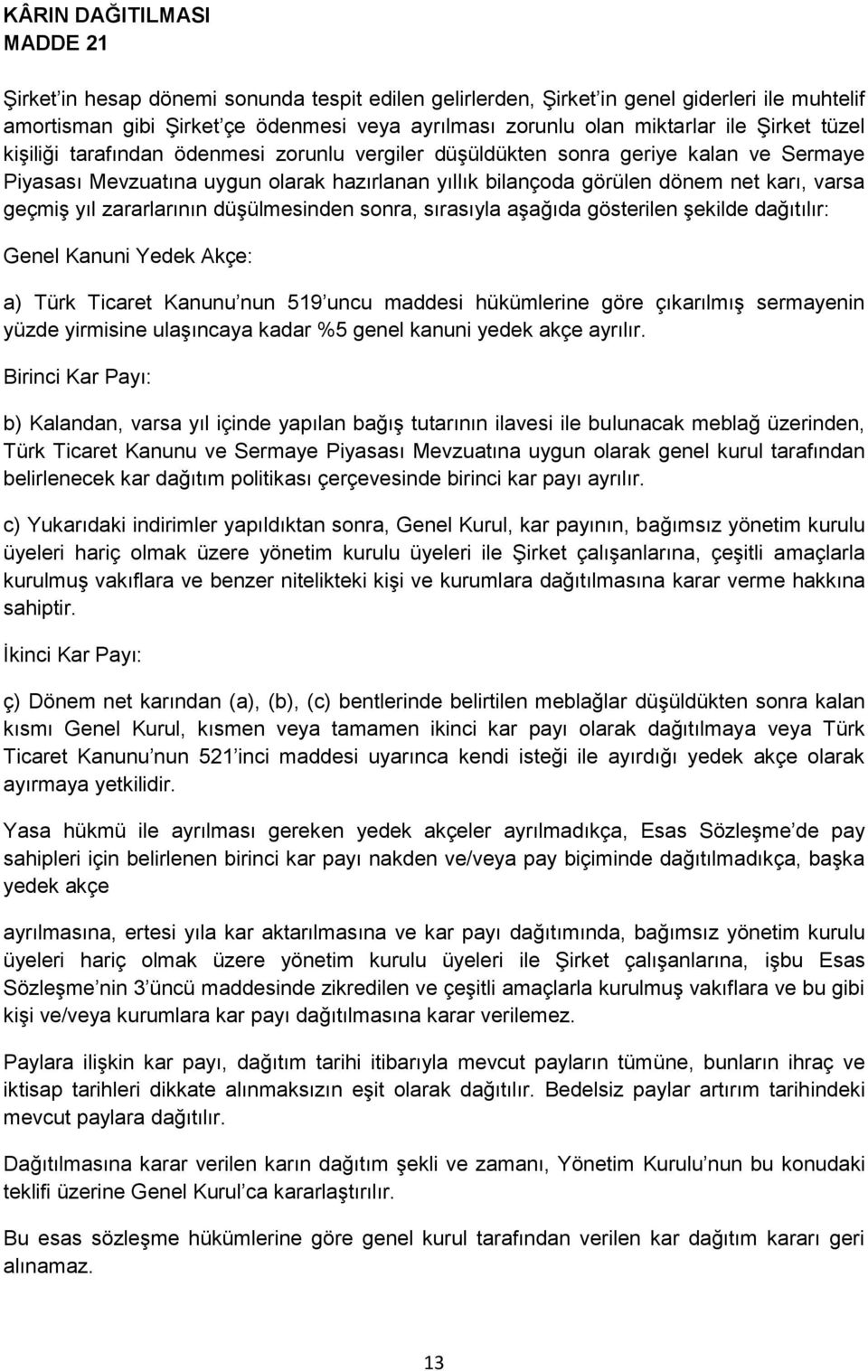 geçmiş yıl zararlarının düşülmesinden sonra, sırasıyla aşağıda gösterilen şekilde dağıtılır: Genel Kanuni Yedek Akçe: a) Türk Ticaret Kanunu nun 519 uncu maddesi hükümlerine göre çıkarılmış