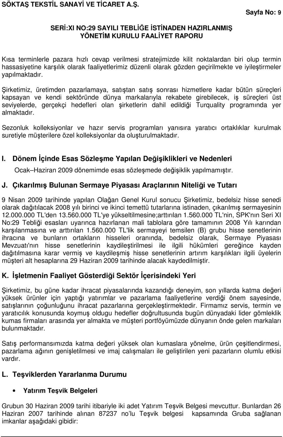 Şirketimiz, üretimden pazarlamaya, satıştan satış sonrası hizmetlere kadar bütün süreçleri kapsayan ve kendi sektöründe dünya markalarıyla rekabete girebilecek, iş süreçleri üst seviyelerde, gerçekçi