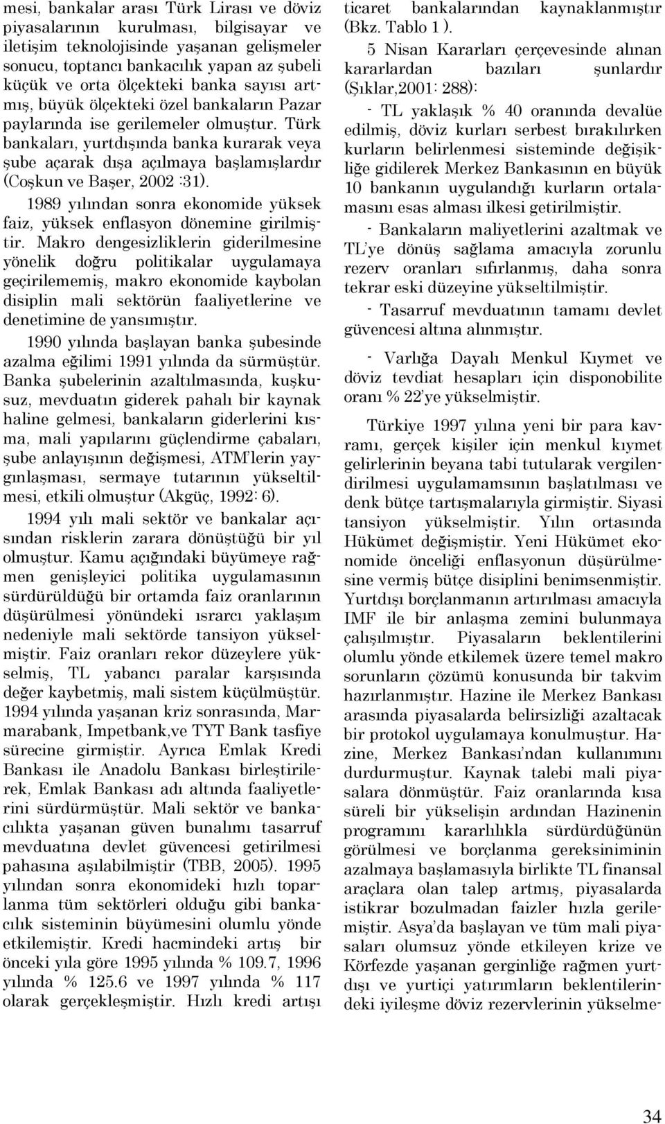 Türk bankaları, yurtdışında banka kurarak veya şube açarak dışa açılmaya başlamışlardır (Coşkun ve Başer, 2002 :31). 1989 yılından sonra ekonomide yüksek faiz, yüksek enflasyon dönemine girilmiştir.