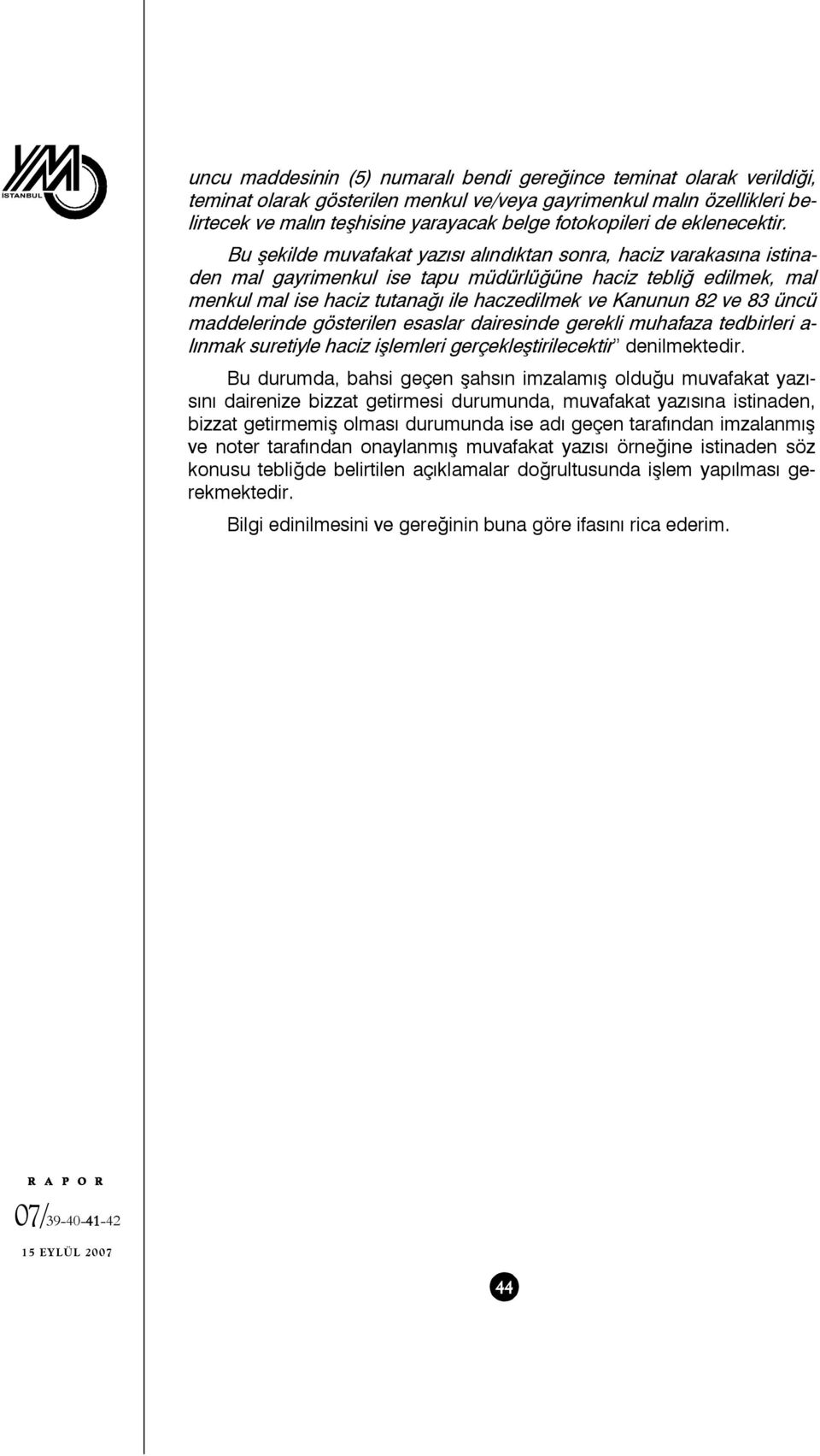 Bu şekilde muvafakat yazısı alındıktan sonra, haciz varakasına istinaden mal gayrimenkul ise tapu müdürlüğüne haciz tebliğ edilmek, mal menkul mal ise haciz tutanağı ile haczedilmek ve Kanunun 82 ve