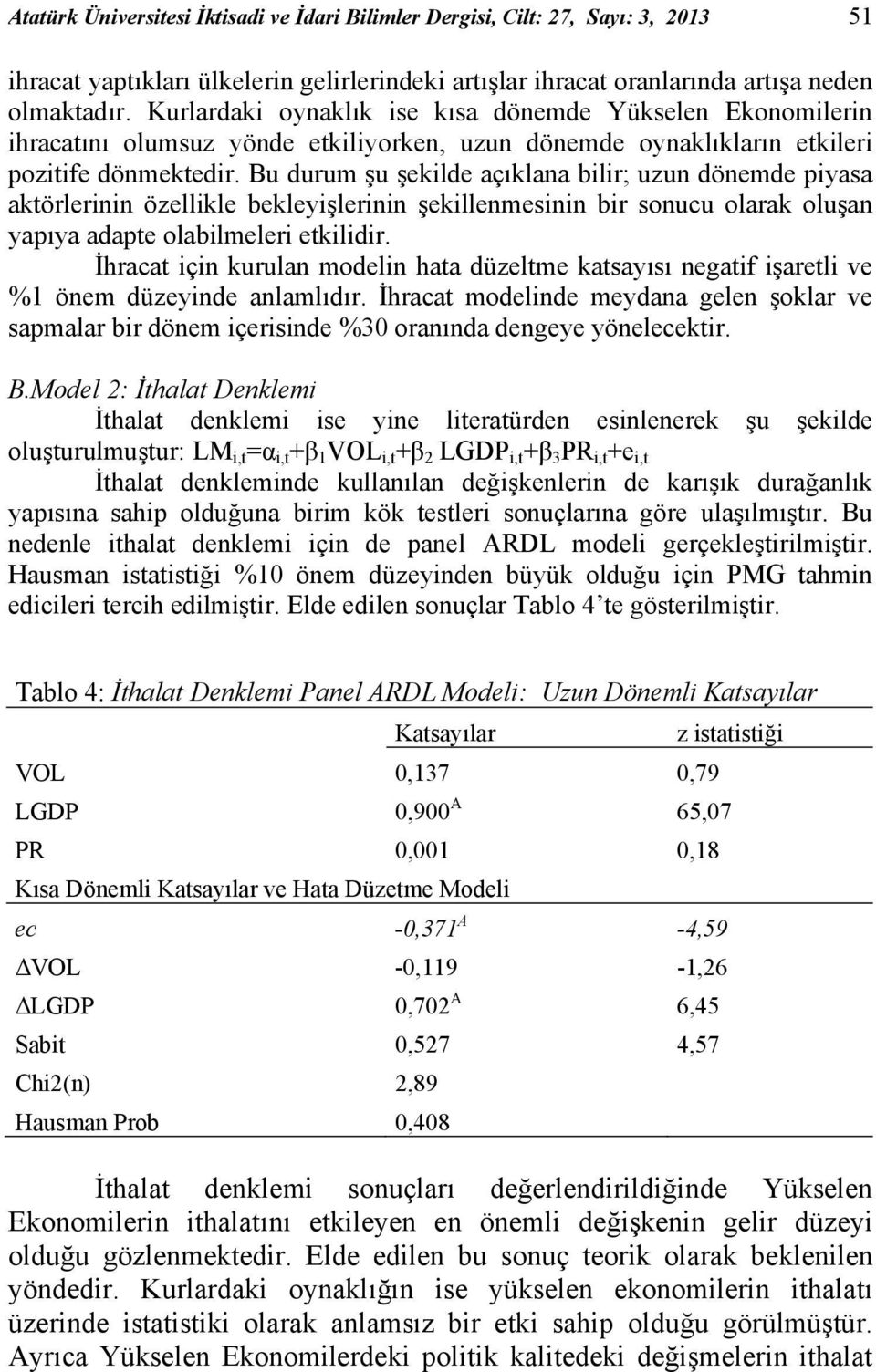 Bu durum şu şekilde açıklana bilir; uzun dönemde piyasa aktörlerinin özellikle bekleyişlerinin şekillenmesinin bir sonucu olarak oluşan yapıya adapte olabilmeleri etkilidir.