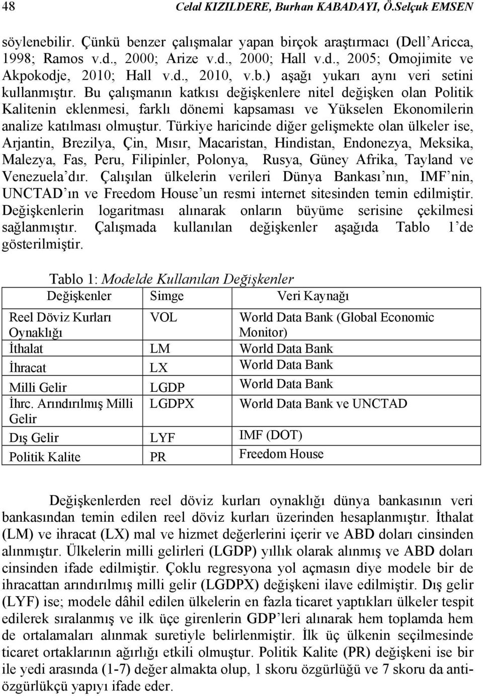 Bu çalışmanın katkısı değişkenlere nitel değişken olan Politik Kalitenin eklenmesi, farklı dönemi kapsaması ve Yükselen Ekonomilerin analize katılması olmuştur.