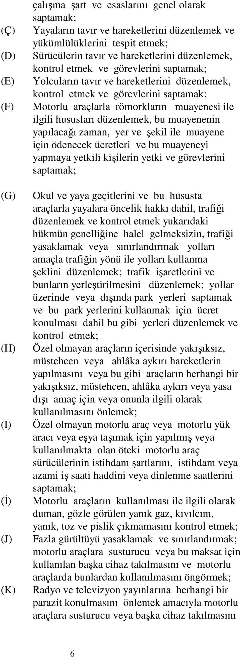 ilgili hususları düzenlemek, bu muayenenin yapılacağı zaman, yer ve şekil ile muayene için ödenecek ücretleri ve bu muayeneyi yapmaya yetkili kişilerin yetki ve görevlerini saptamak; Okul ve yaya