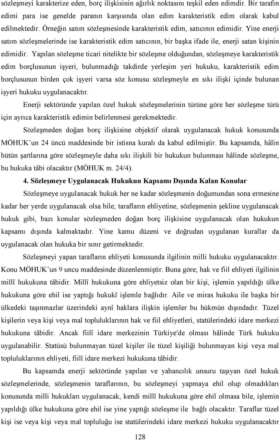 Yapılan sözleşme ticari nitelikte bir sözleşme olduğundan, sözleşmeye karakteristik edim borçlusunun işyeri, bulunmadığı takdirde yerleşim yeri hukuku, karakteristik edim borçlusunun birden çok