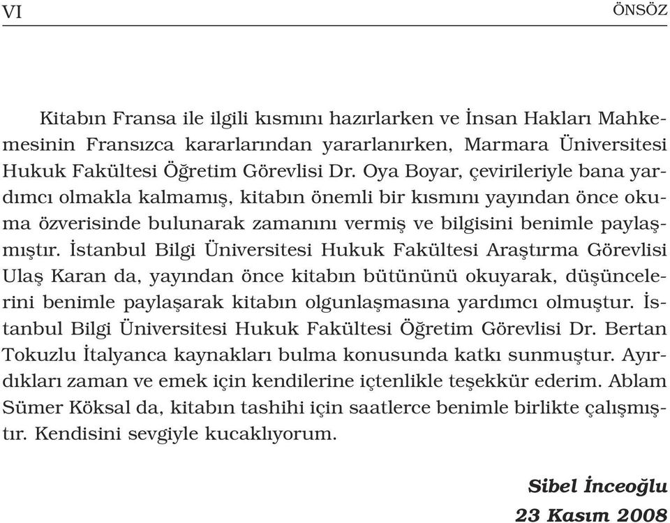 stanbul Bilgi Üniversitesi Hukuk Fakültesi Araflt rma Görevlisi Ulafl Karan da, yay ndan önce kitab n bütününü okuyarak, düflüncelerini benimle paylaflarak kitab n olgunlaflmas na yard mc olmufltur.