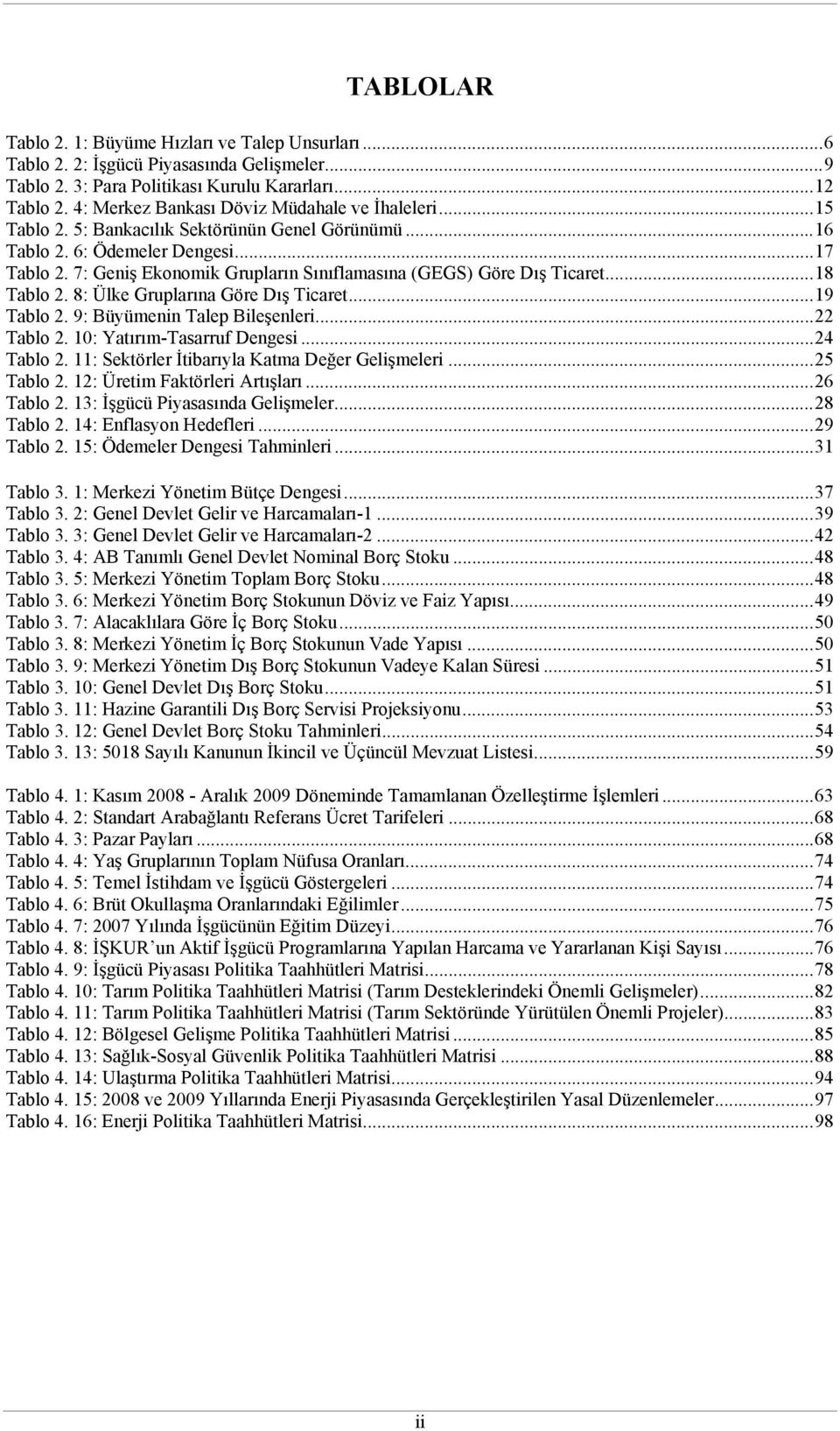 7: Geniş Ekonomik Grupların Sınıflamasına (GEGS) Göre Dış Ticaret...18 Tablo 2. 8: Ülke Gruplarına Göre Dış Ticaret...19 Tablo 2. 9: Büyümenin Talep Bileşenleri...22 Tablo 2.