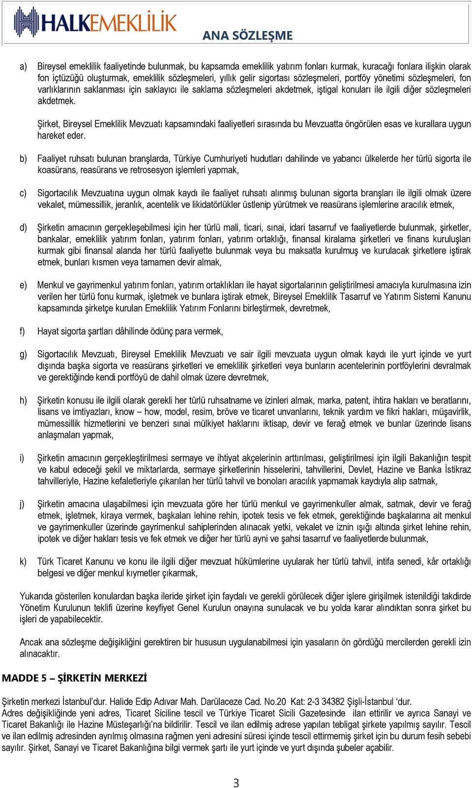 Şirket, Bireysel Emeklilik Mevzuatı kapsamındaki faaliyetleri sırasında bu Mevzuatta öngörülen esas ve kurallara uygun hareket eder.