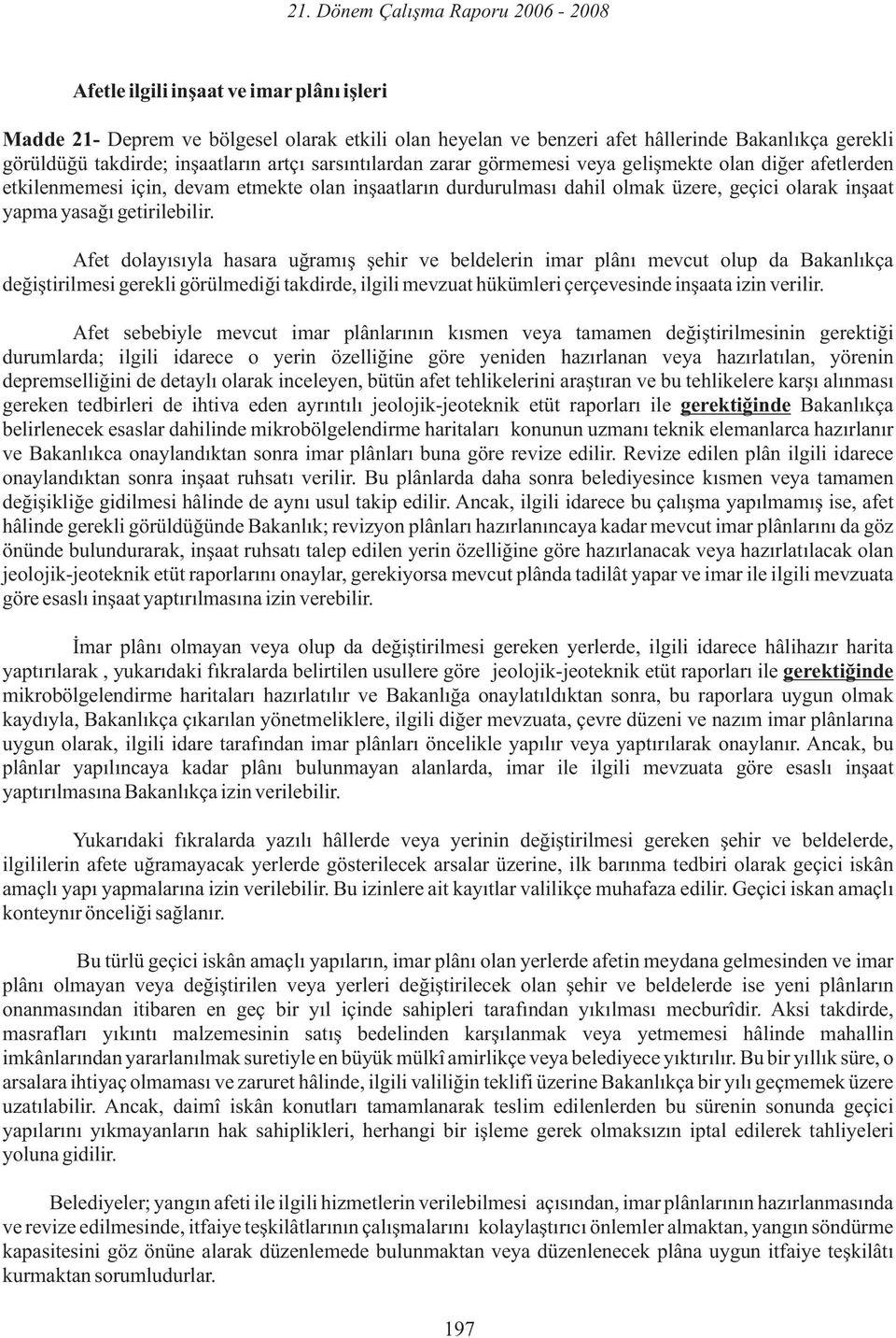 Afet dolayısıyla hasara uğramış şehir ve beldelerin imar plânı mevcut olup da Bakanlıkça değiştirilmesi gerekli görülmediği takdirde, ilgili mevzuat hükümleri çerçevesinde inşaata izin verilir.