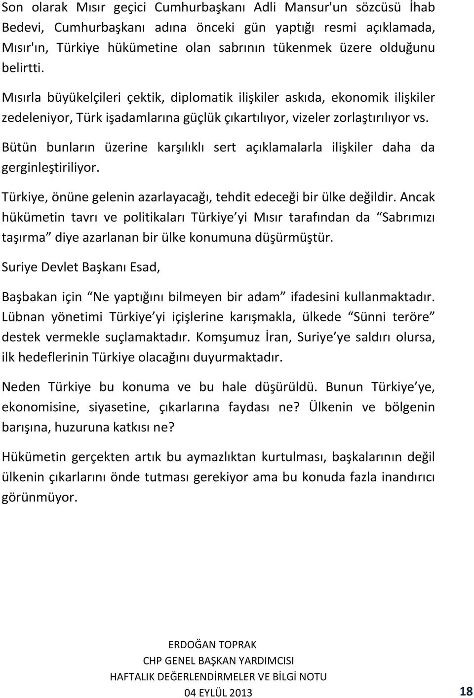 Bütün bunların üzerine karşılıklı sert açıklamalarla ilişkiler daha da gerginleştiriliyor. Türkiye, önüne gelenin azarlayacağı, tehdit edeceği bir ülke değildir.