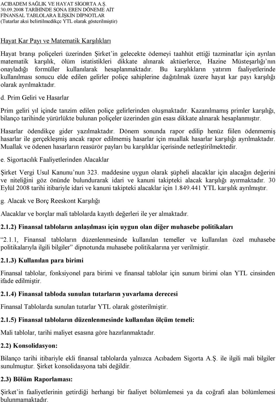 Bu karşılıkların yatırım faaliyetlerinde kullanılması sonucu elde edilen gelirler poliçe sahiplerine dağıtılmak üzere hayat kar payı karşılığı olarak ayrılmaktadır. d. Prim Geliri ve Hasarlar Prim geliri yıl içinde tanzim edilen poliçe gelirlerinden oluşmaktadır.