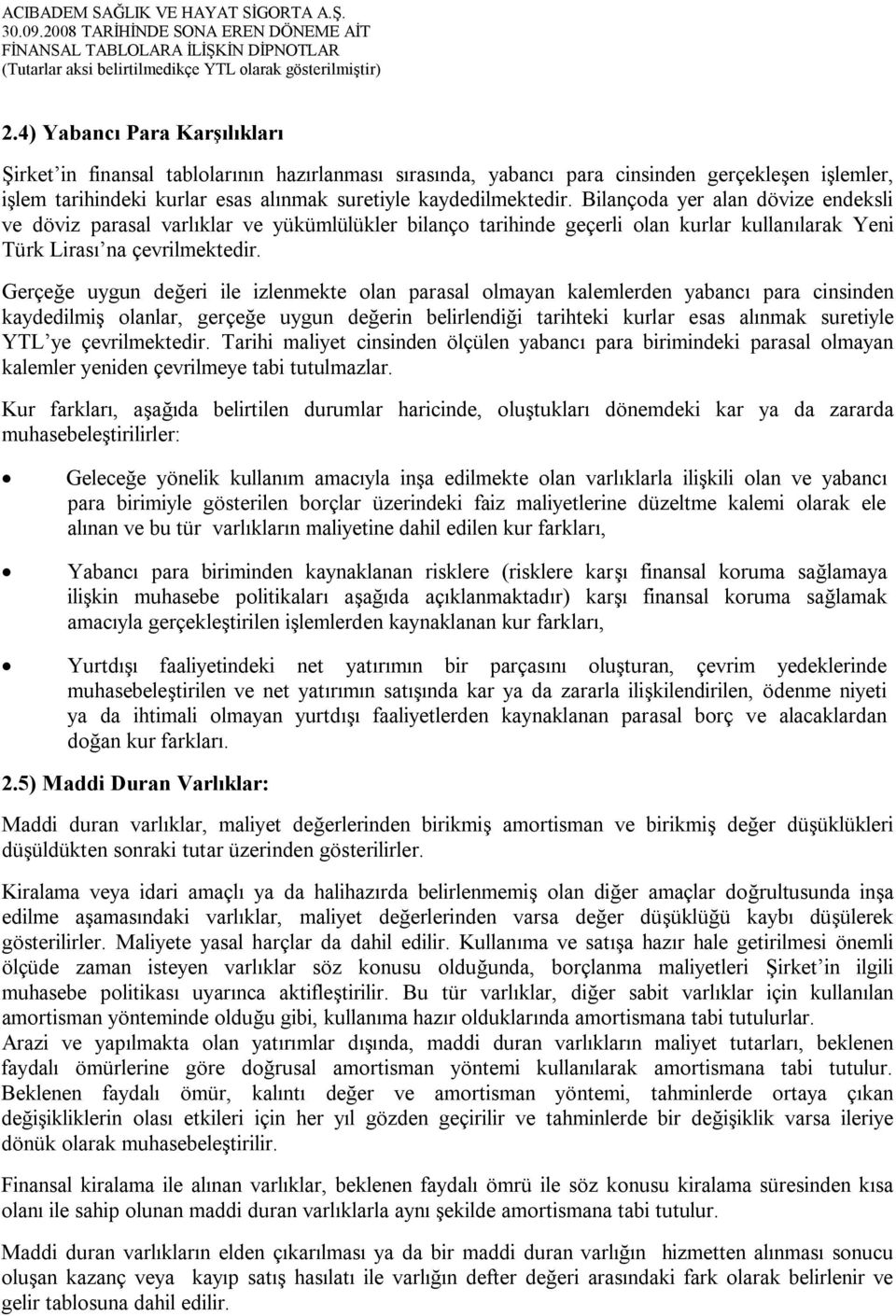 Gerçeğe uygun değeri ile izlenmekte olan parasal olmayan kalemlerden yabancı para cinsinden kaydedilmiş olanlar, gerçeğe uygun değerin belirlendiği tarihteki kurlar esas alınmak suretiyle YTL ye